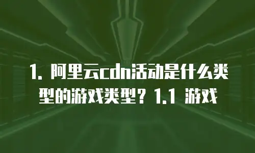 阿里云cdn活动是什么类型的游戏类型