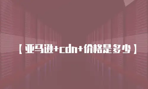 【亚马逊+cdn+价格是多少】