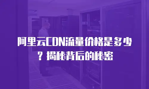 阿里云CDN流量价格是多少？揭秘背后的秘密