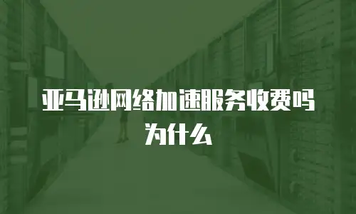 亚马逊网络加速服务收费吗为什么