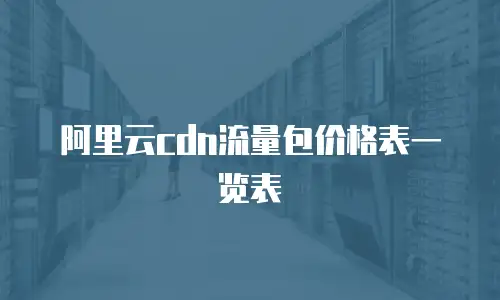 阿里云cdn流量包价格表一览表