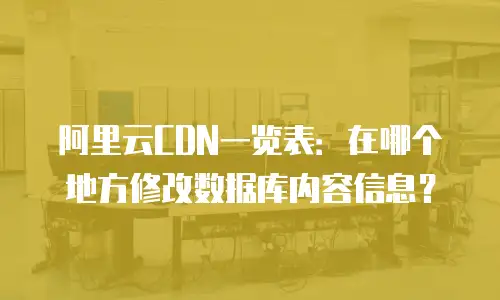 阿里云CDN一览表：在哪个地方修改数据库内容信息？