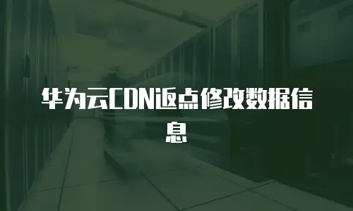 华为云CDN返点修改数据信息