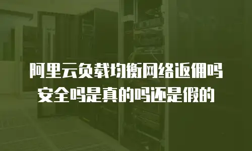 阿里云负载均衡网络返佣吗安全吗是真的吗还是假的