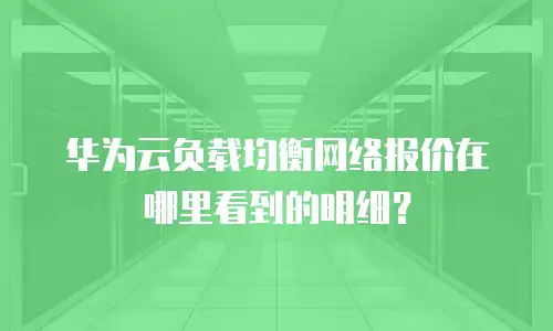 华为云负载均衡网络报价在哪里看到的明细？