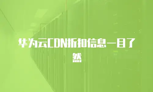 华为云CDN折扣信息一目了然