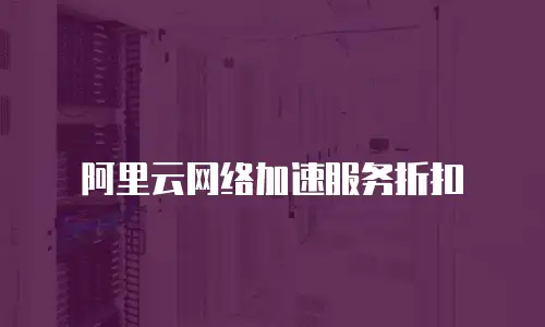 阿里云网络加速服务折扣
