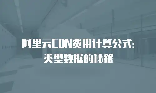 阿里云CDN费用计算公式：类型数据的秘籍