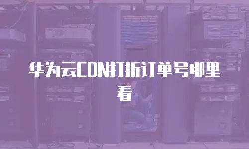 华为云CDN打折订单号哪里看