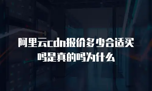 阿里云cdn报价多少合适买吗是真的吗为什么