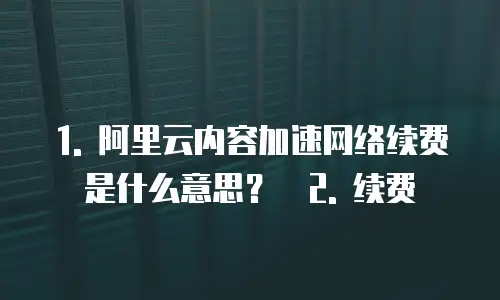 阿里云内容加速网络续费是什么意思