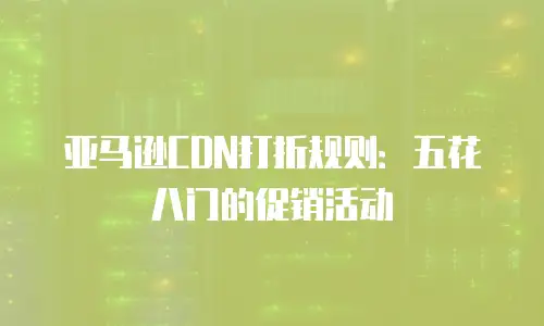 亚马逊CDN打折规则：五花八门的促销活动