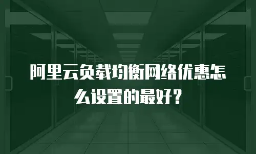 阿里云负载均衡网络优惠怎么设置的最好？