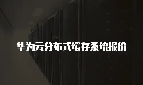 华为云分布式缓存系统报价