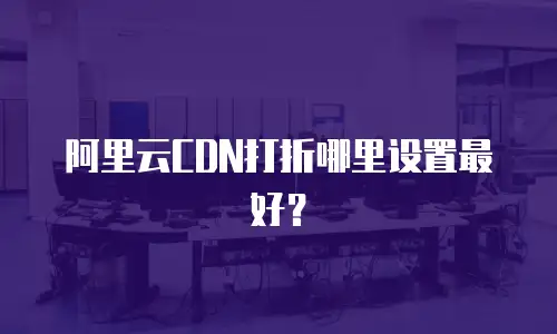 阿里云CDN打折哪里设置最好？