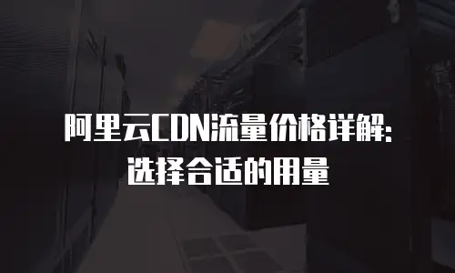 阿里云CDN流量价格详解: 选择合适的用量