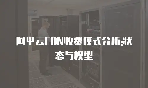 阿里云CDN收费模式分析:状态与模型