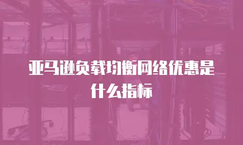 亚马逊负载均衡网络优惠是什么指标