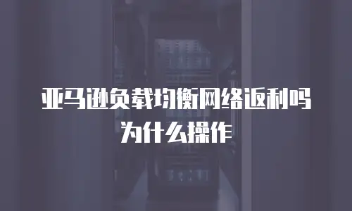 亚马逊负载均衡网络返利吗为什么操作