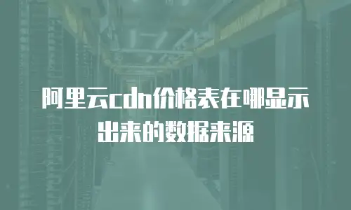 阿里云cdn价格表在哪显示出来的数据来源