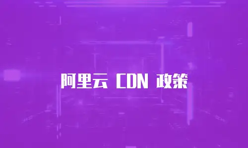阿里云 CDN 政策
