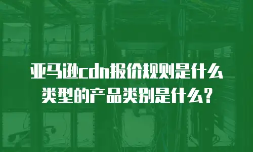 亚马逊cdn报价规则是什么类型的产品类别是什么？
