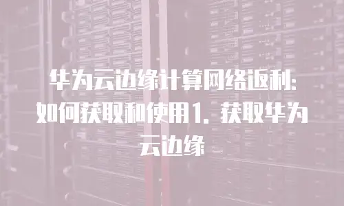 华为云边缘计算网络返利在哪里查到的信息