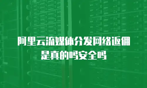 阿里云流媒体分发网络返佣是真的吗安全吗