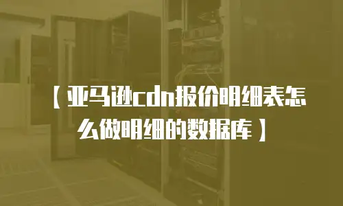 【亚马逊cdn报价明细表怎么做明细的数据库】