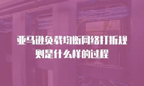 亚马逊负载均衡网络打折规则是什么样的过程