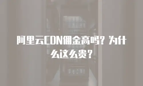 阿里云CDN佣金高吗？为什么这么贵？