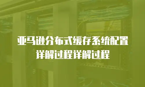 亚马逊分布式缓存系统配置详解过程详解过程
