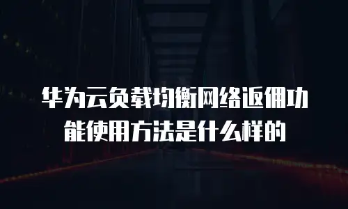 华为云负载均衡网络返佣功能使用方法是什么样的