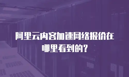 阿里云内容加速网络报价在哪里看到的？