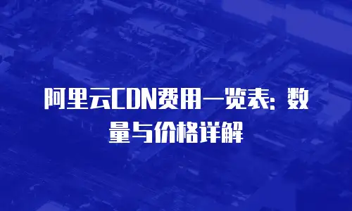 阿里云CDN费用一览表: 数量与价格详解