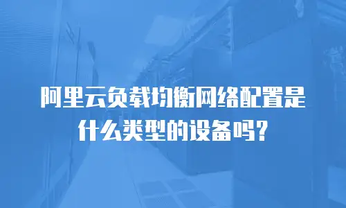 阿里云负载均衡网络配置是什么类型的设备吗？