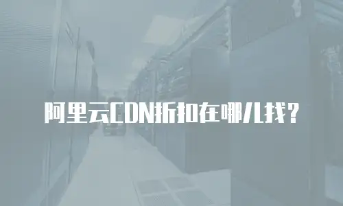 阿里云CDN折扣在哪儿找？