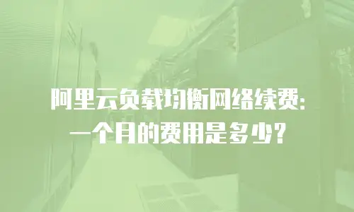 阿里云负载均衡网络续费：一个月的费用是多少？