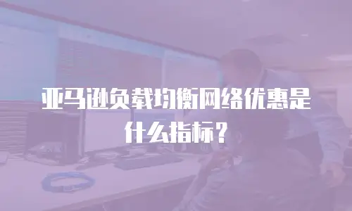 亚马逊负载均衡网络优惠是什么指标？