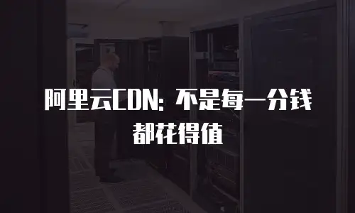 阿里云CDN: 不是每一分钱都花得值