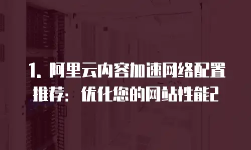 阿里云内容加速网络配置推荐是什么类型