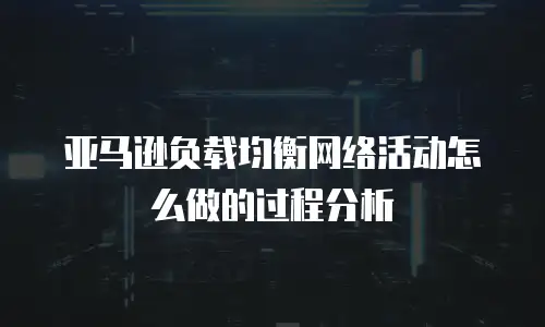 亚马逊负载均衡网络活动怎么做的过程分析