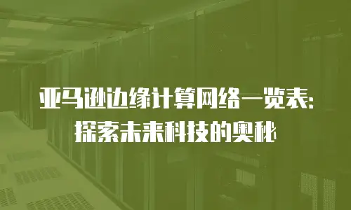 亚马逊边缘计算网络一览表：探索未来科技的奥秘