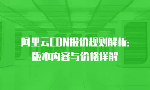 阿里云CDN报价规则解析：版本内容与价格详解