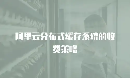 阿里云分布式缓存系统的收费策略