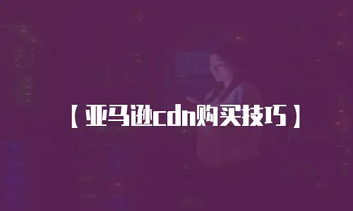【亚马逊cdn购买技巧】