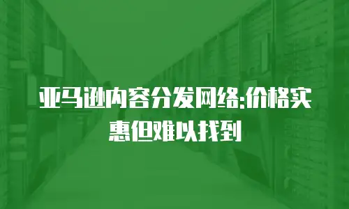 亚马逊内容分发网络:价格实惠但难以找到