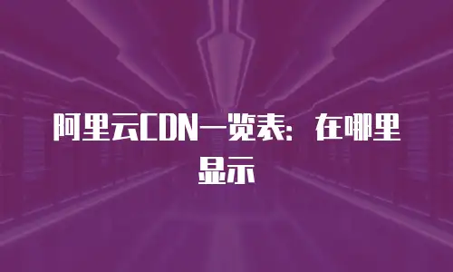 阿里云CDN一览表：在哪里显示