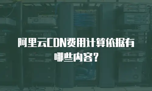 阿里云CDN费用计算依据有哪些内容？