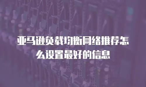亚马逊负载均衡网络推荐怎么设置最好的信息